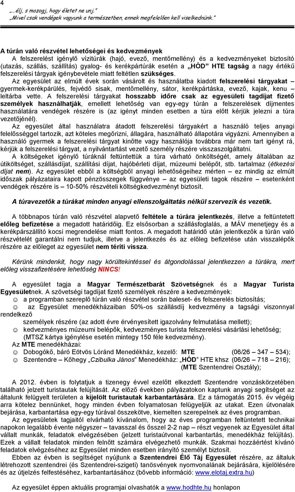 Az egyesület az elmúlt évek során vásárolt és használatba kiadott felszerelési tárgyakat gyermek-kerékpárülés, fejvédő sisak, mentőmellény, sátor, kerékpártáska, evező, kajak, kenu leltárba vette.