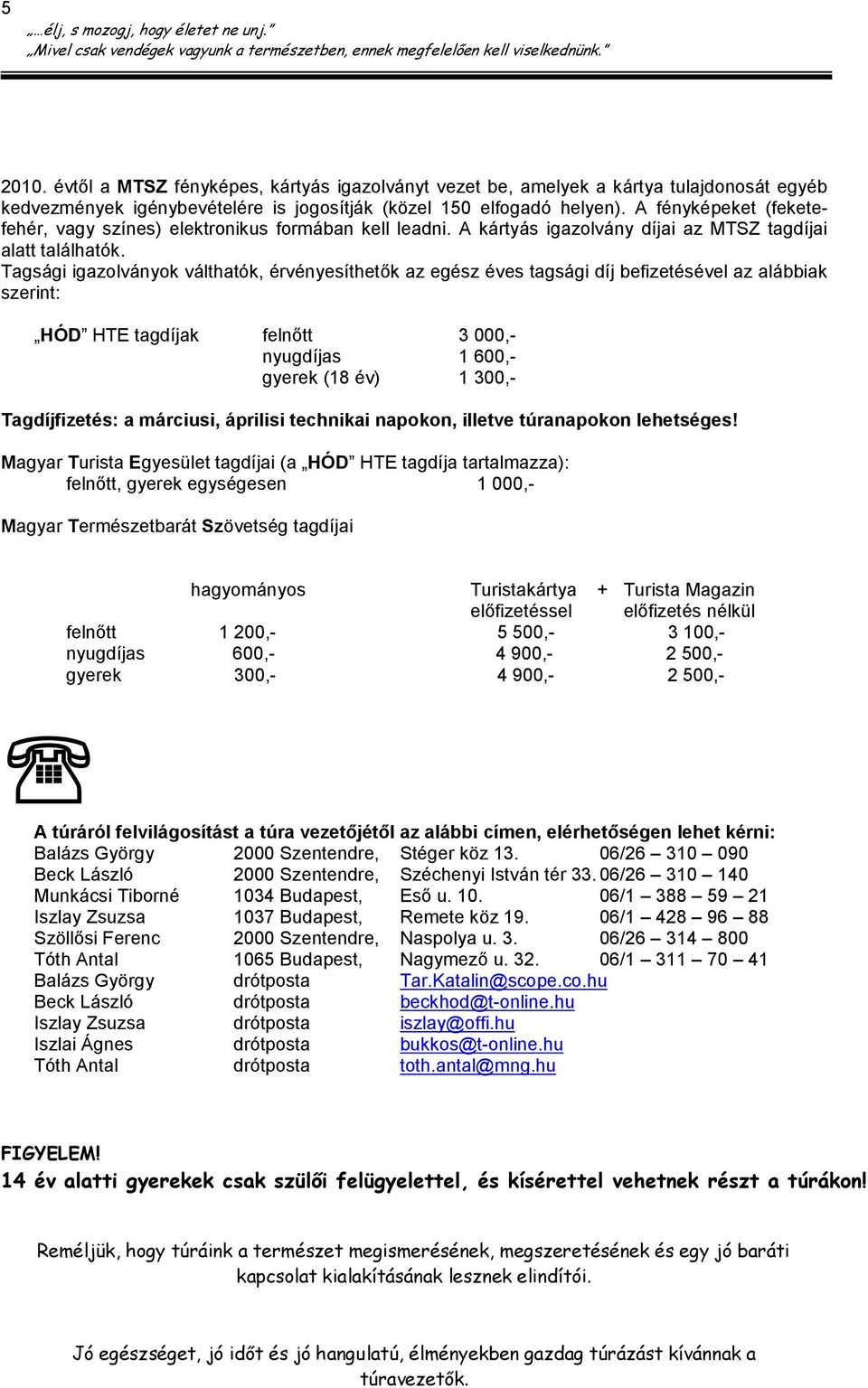 Tagsági igazolványok válthatók, érvényesíthetők az egész éves tagsági díj befizetésével az alábbiak szerint: HÓD HTE tagdíjak felnőtt 3 000,- nyugdíjas 1 600,- gyerek (18 év) 1 300,- Tagdíjfizetés: a