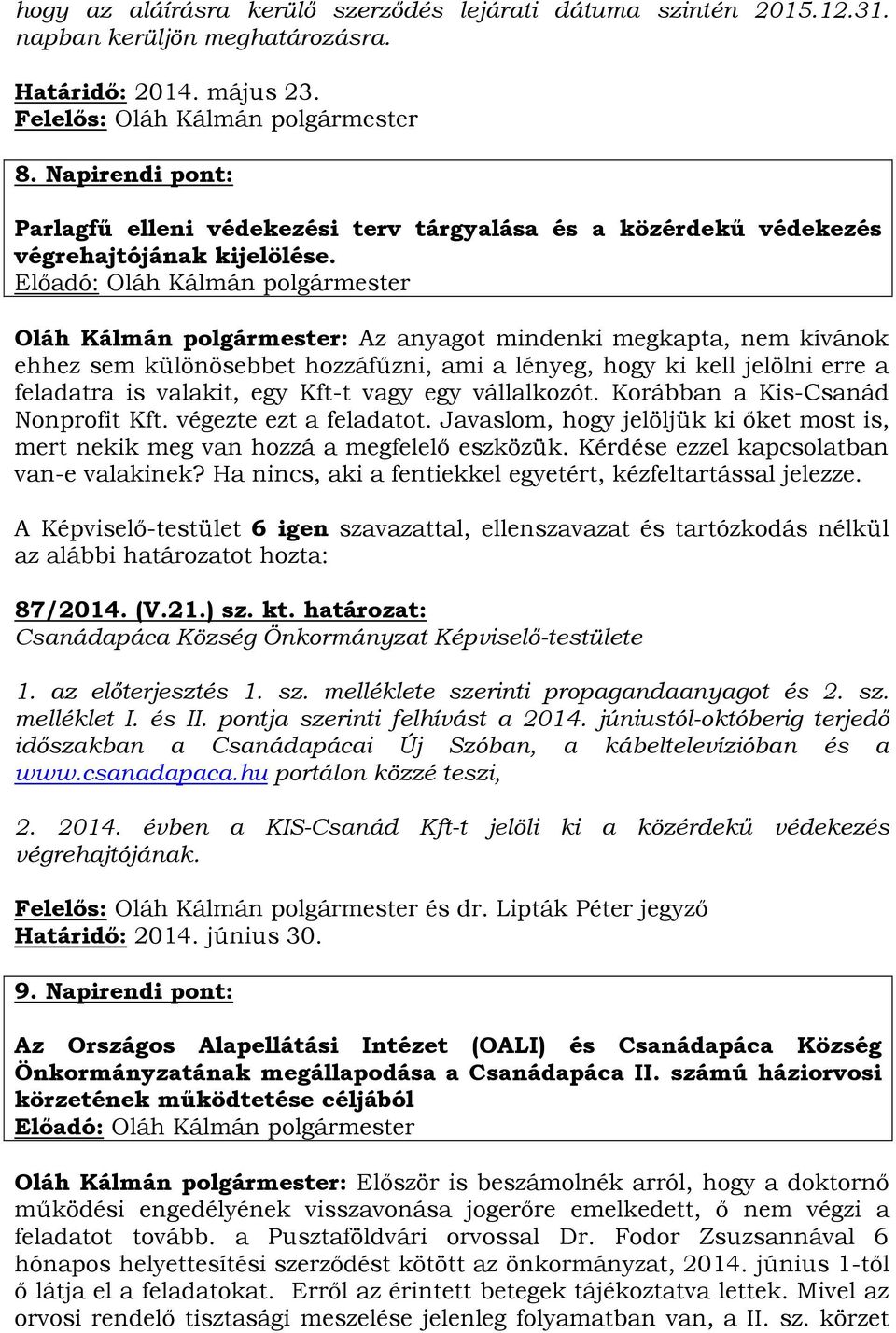 Oláh Kálmán polgármester: Az anyagot mindenki megkapta, nem kívánok ehhez sem különösebbet hozzáfűzni, ami a lényeg, hogy ki kell jelölni erre a feladatra is valakit, egy Kft-t vagy egy vállalkozót.