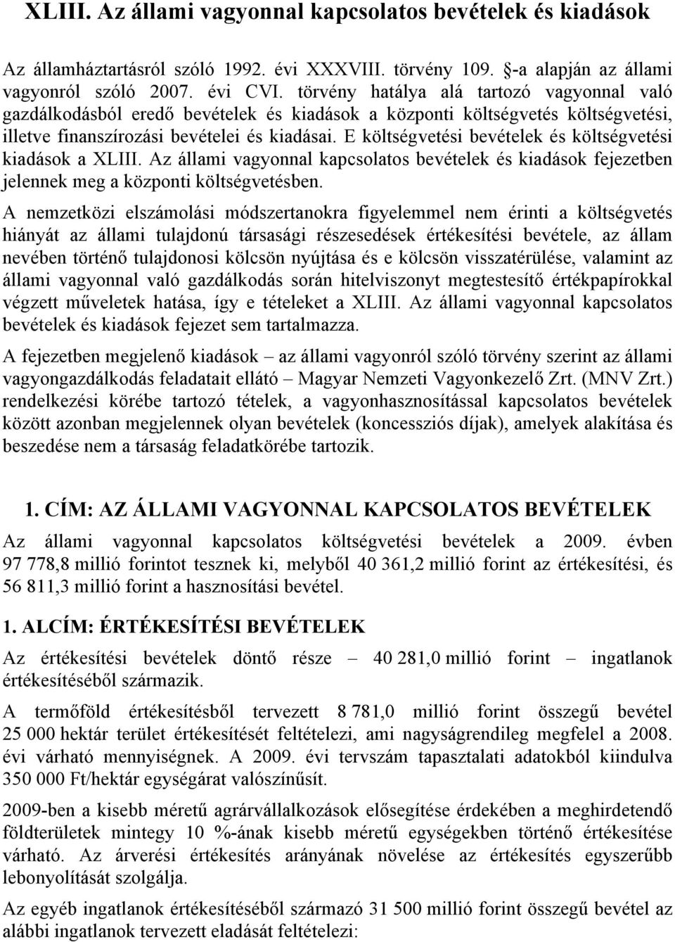 E költségvetési bevételek és költségvetési kiadások a XLIII. Az állami vagyonnal kapcsolatos bevételek és kiadások fejezetben jelennek meg a központi költségvetésben.