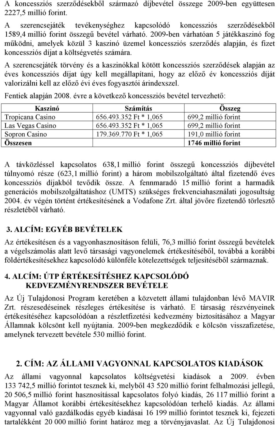 2009-ben várhatóan 5 játékkaszinó fog működni, amelyek közül 3 kaszinó üzemel koncessziós szerződés alapján, és fizet koncessziós díjat a költségvetés számára.