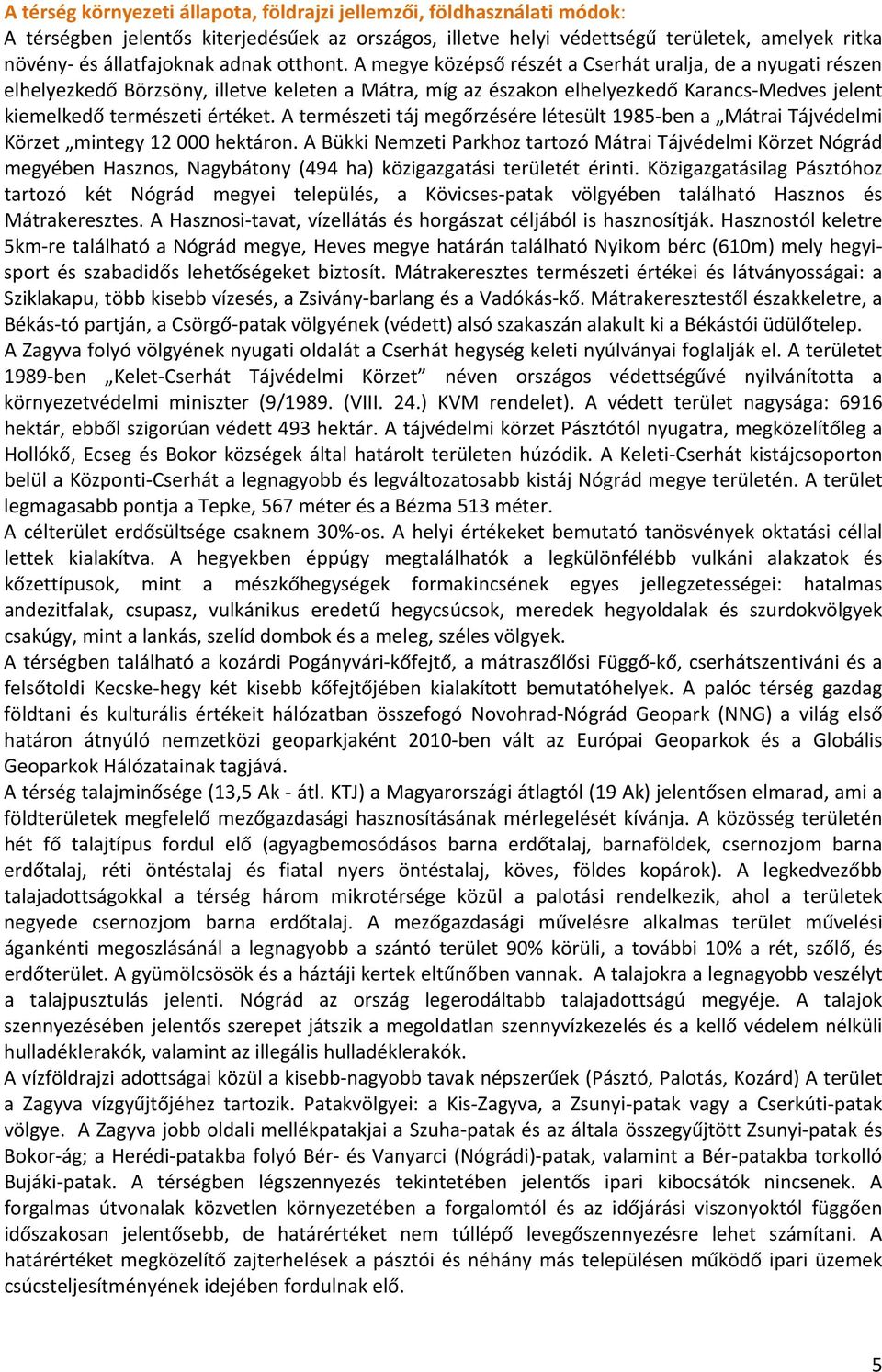 A megye középső részét a Cserhát uralja, de a nyugati részen elhelyezkedő Börzsöny, illetve keleten a Mátra, míg az északon elhelyezkedő Karancs Medves jelent kiemelkedő természeti értéket.