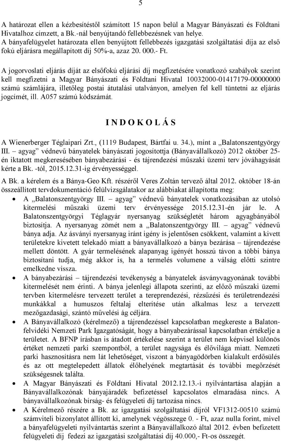 A jogorvoslati eljárás díját az elsőfokú eljárási díj megfizetésére vonatkozó szabályok szerint kell megfizetni a Magyar Bányászati és Földtani Hivatal 10032000-01417179-00000000 számú számlájára,