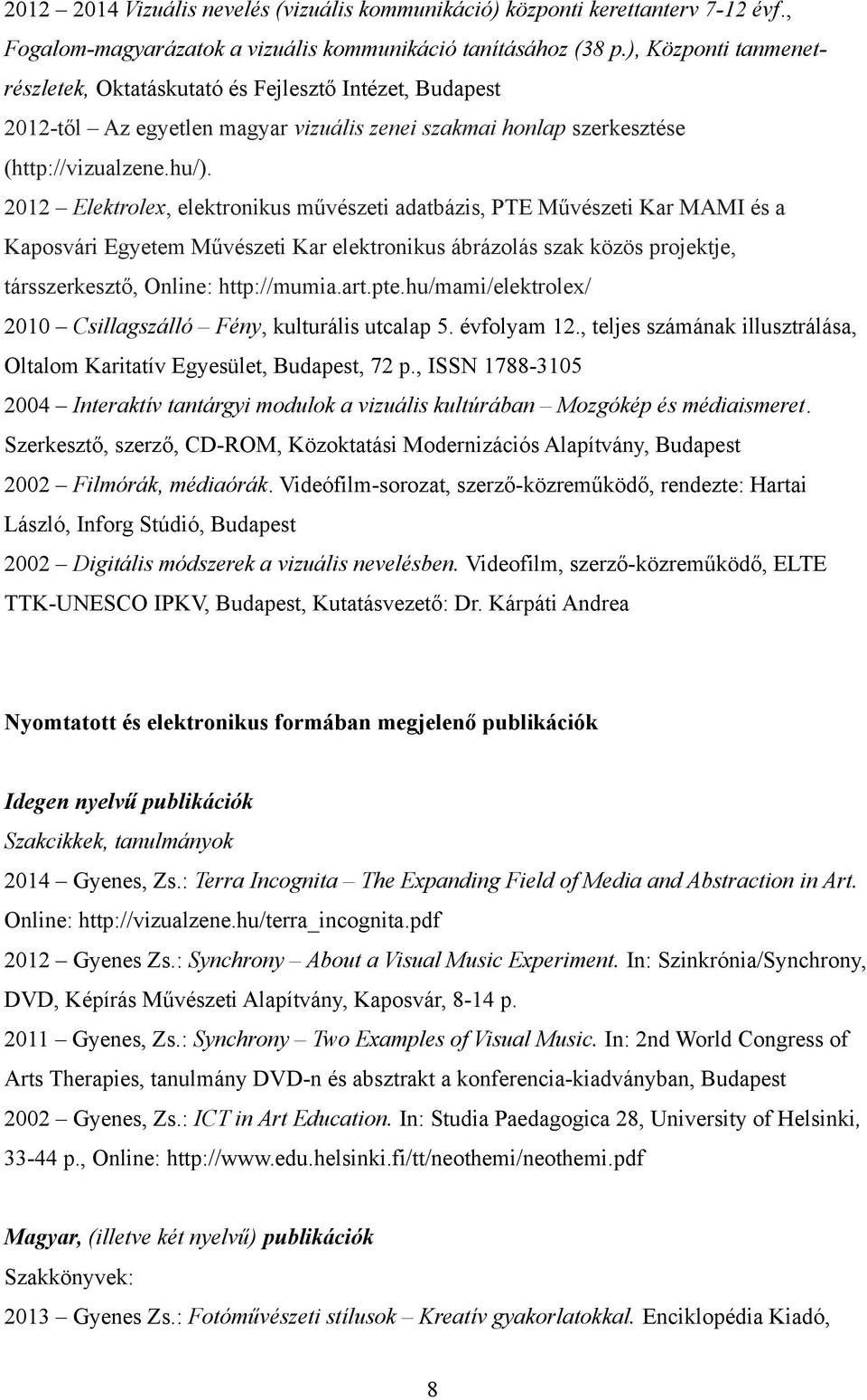 2012 Elektrolex, elektronikus művészeti adatbázis, PTE Művészeti Kar MAMI és a Kaposvári Egyetem Művészeti Kar elektronikus ábrázolás szak közös projektje, társszerkesztő, Online: http://mumia.art.