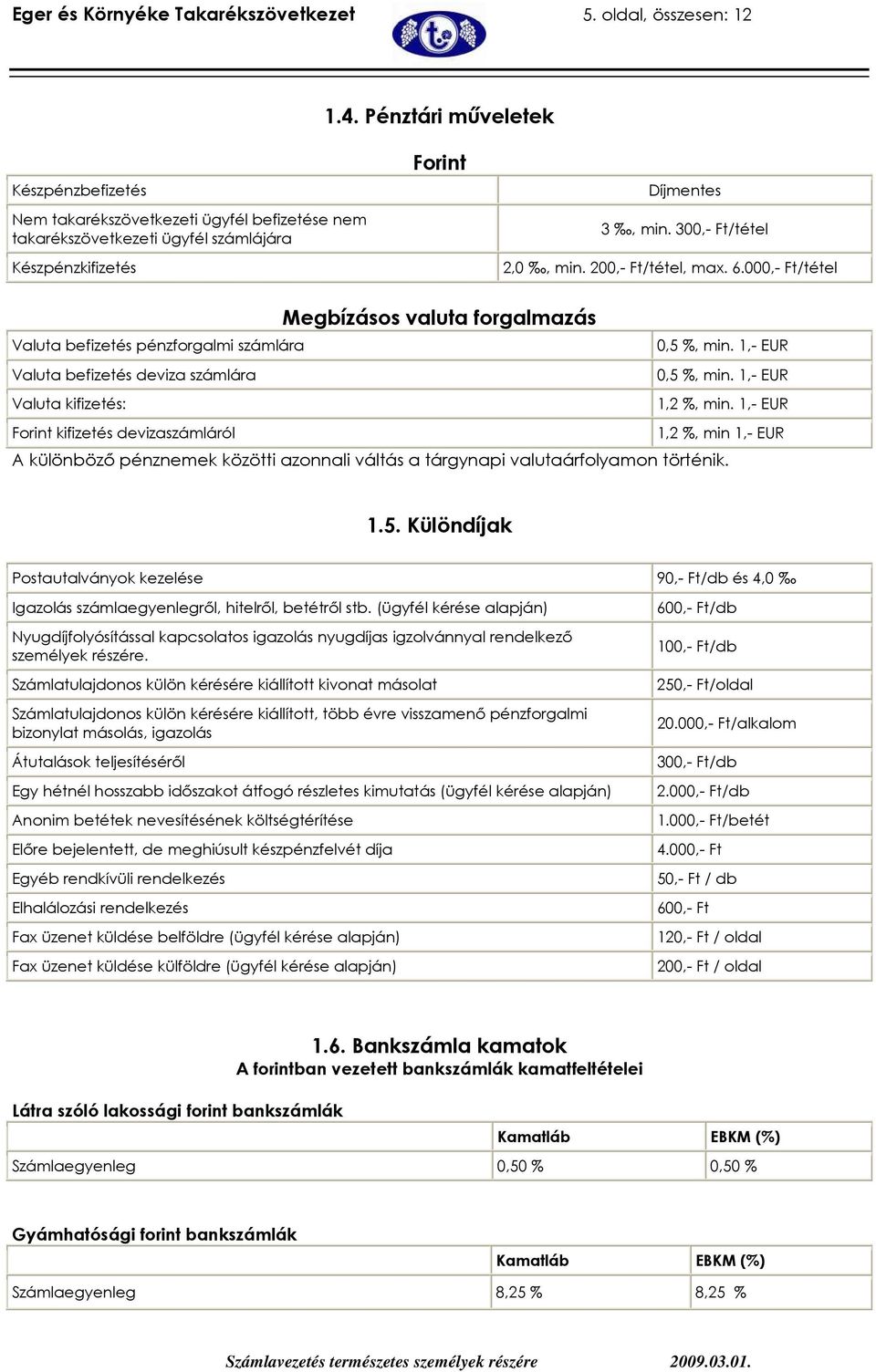 6.000,- Ft/tétel Megbízásos valuta forgalmazás Valuta befizetés pénzforgalmi számlára 0,5 %, min. 1,- EUR Valuta befizetés deviza számlára 0,5 %, min. 1,- EUR Valuta kifizetés: 1,2 %, min.