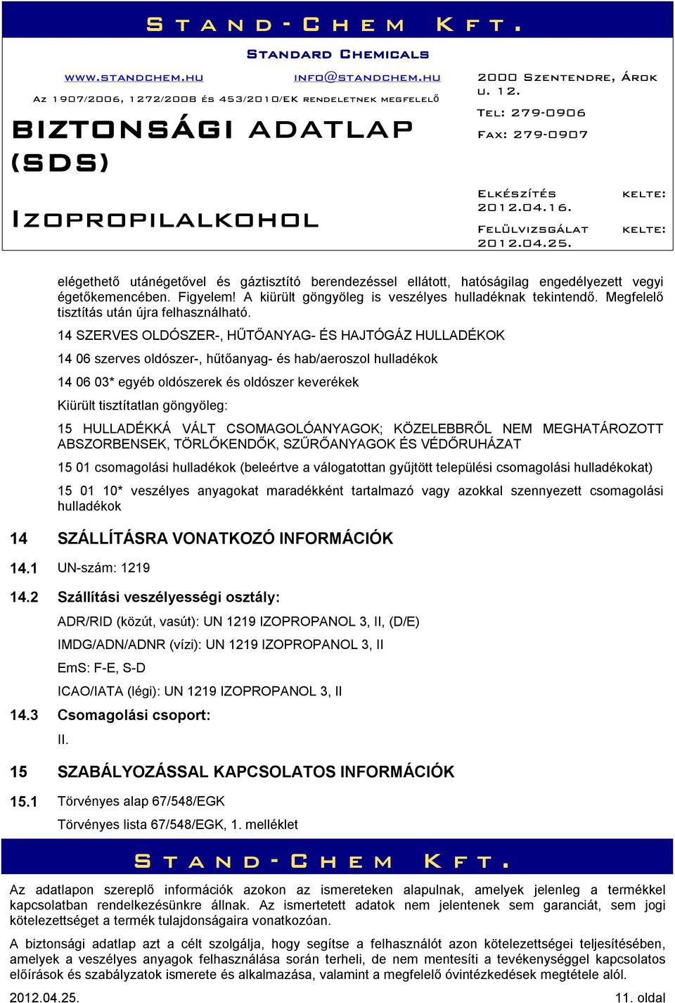 14 SZERVES OLDÓSZER-, HŰTŐANYAG- ÉS HAJTÓGÁZ HULLADÉKOK 14 06 szerves oldószer-, hűtőanyag- és hab/aeroszol hulladékok 14 06 03* egyéb oldószerek és oldószer keverékek Kiürült tisztítatlan göngyöleg: