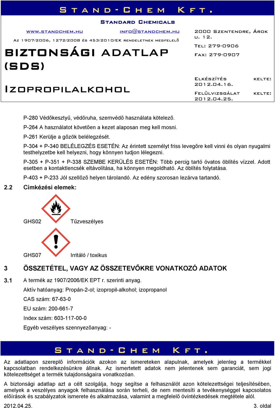 P-305 + P-351 + P-338 SZEMBE KERÜLÉS ESETÉN: Több percig tartó óvatos öblítés vízzel. Adott esetben a kontaktlencsék eltávolítása, ha könnyen megoldható. Az öblítés folytatása.