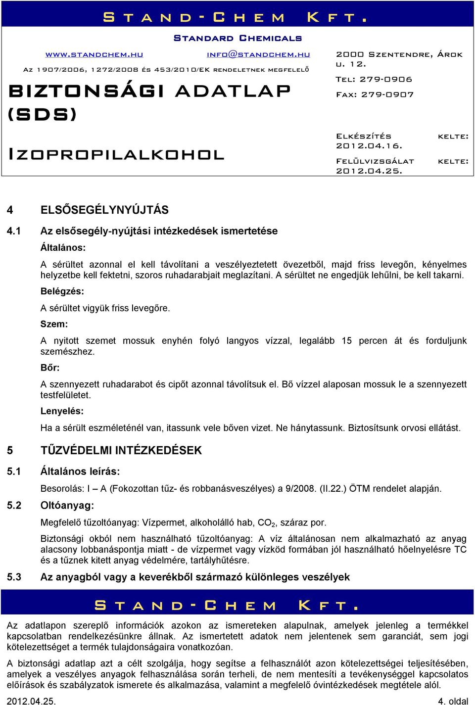 ruhadarabjait meglazítani. A sérültet ne engedjük lehűlni, be kell takarni. Belégzés: A sérültet vigyük friss levegőre.