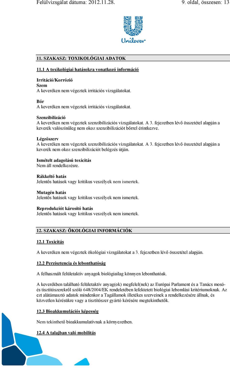 Szenzibilizáció A keveréken nem végeztek szenzibilizációs vizsgálatokat. A 3. fejezetben lévő összetétel alapján a keverék valószínűleg nem okoz szenzibilizációt bőrrel érintkezve.