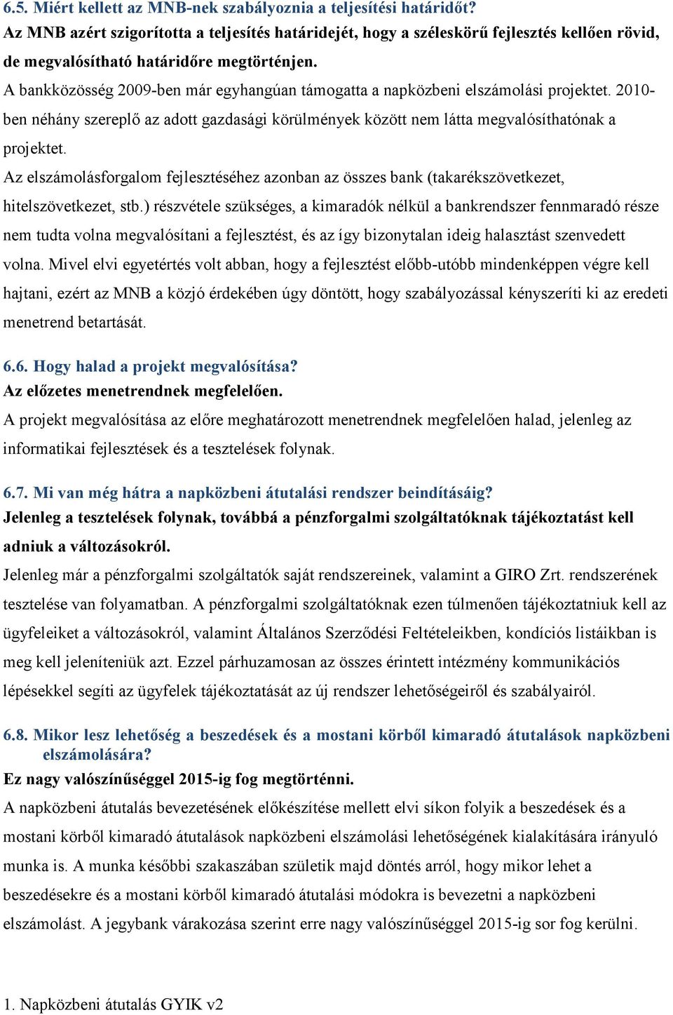 A bankközösség 2009-ben már egyhangúan támogatta a napközbeni elszámolási projektet. 2010- ben néhány szereplı az adott gazdasági körülmények között nem látta megvalósíthatónak a projektet.