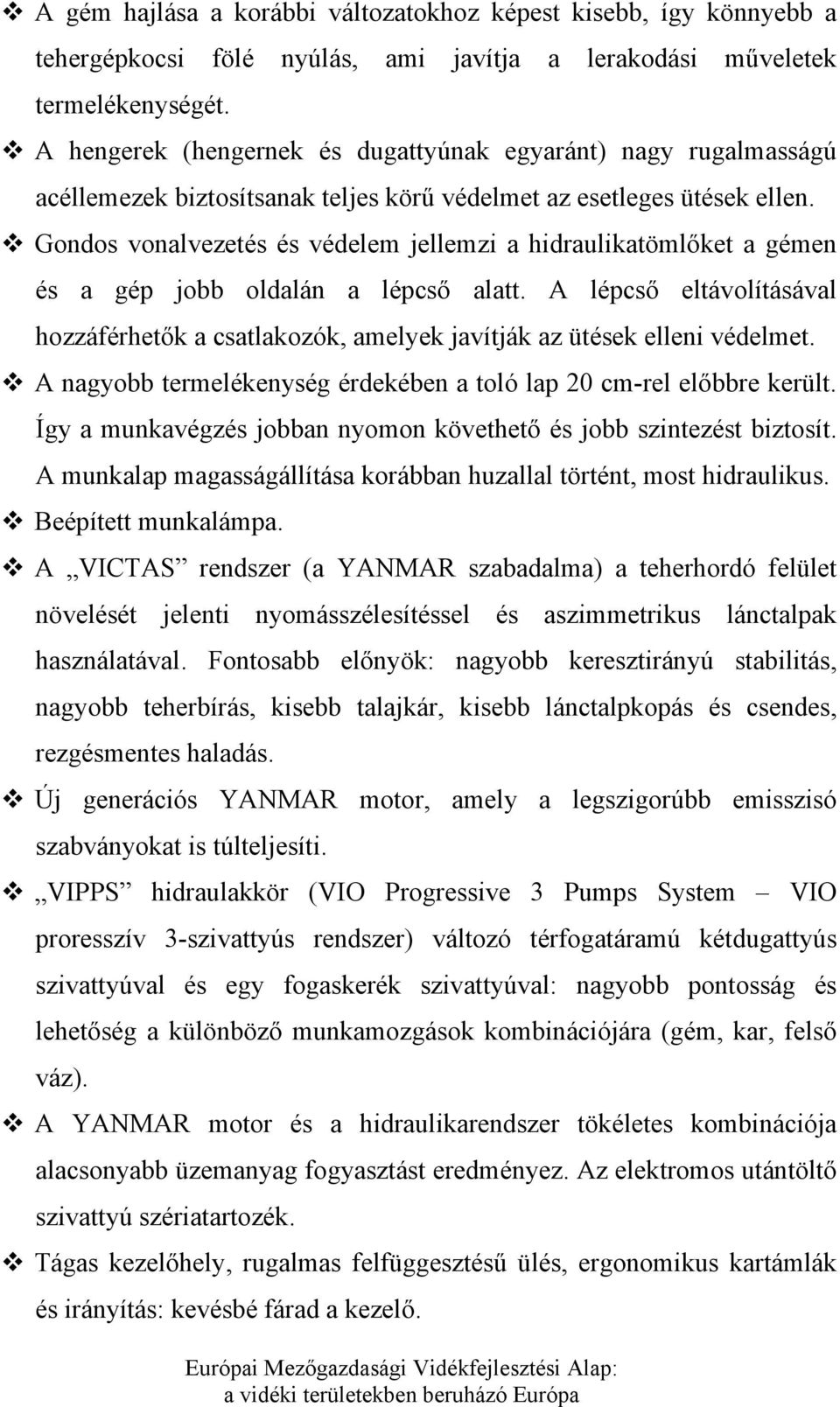 Gondos vonalvezetés és védelem jellemzi a hidraulikatömlőket a gémen és a gép jobb oldalán a lépcső alatt.