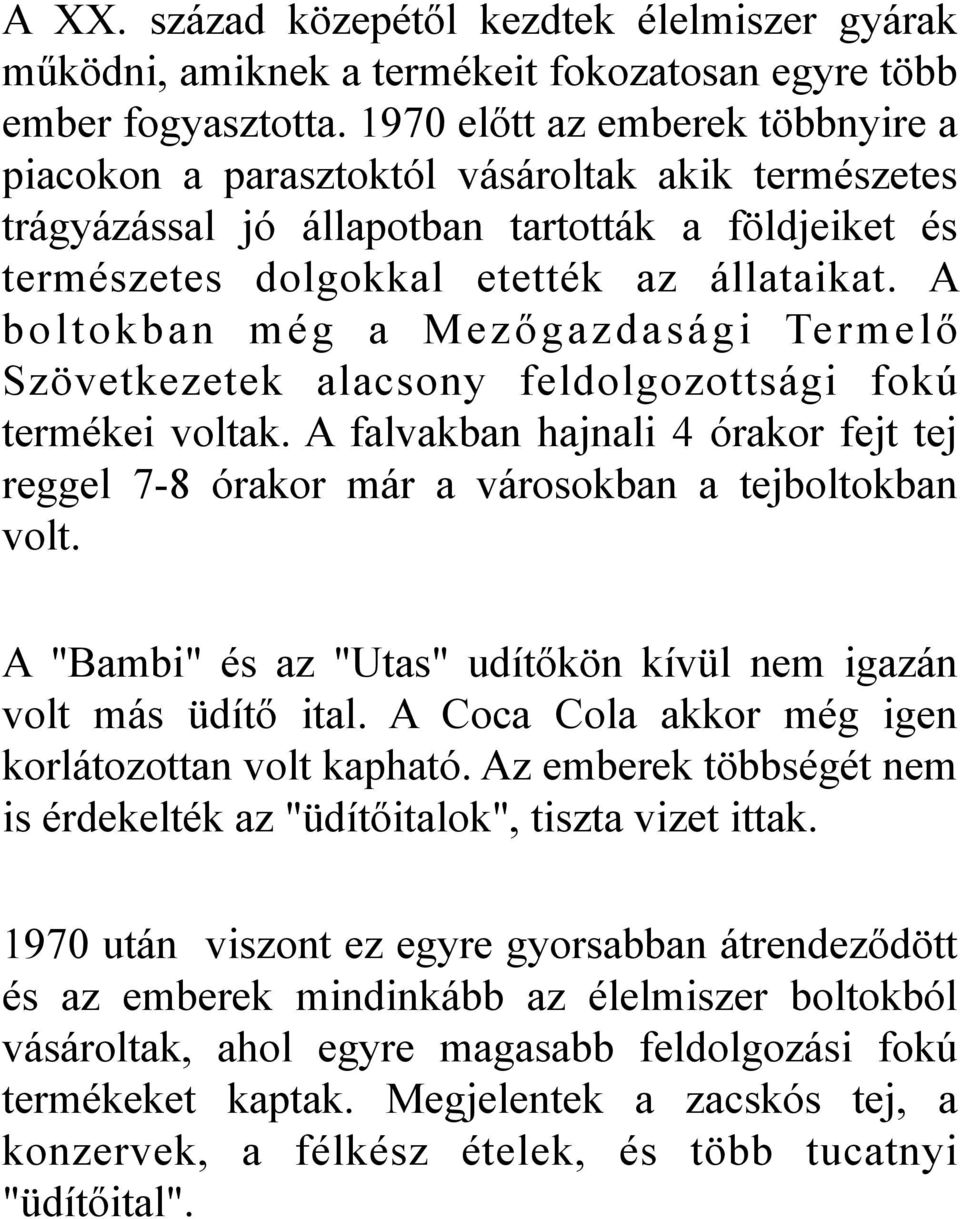 A boltokban még a Mezőgazdasági Termelő Szövetkezetek alacsony feldolgozottsági fokú termékei voltak. A falvakban hajnali 4 órakor fejt tej reggel 7-8 órakor már a városokban a tejboltokban volt.