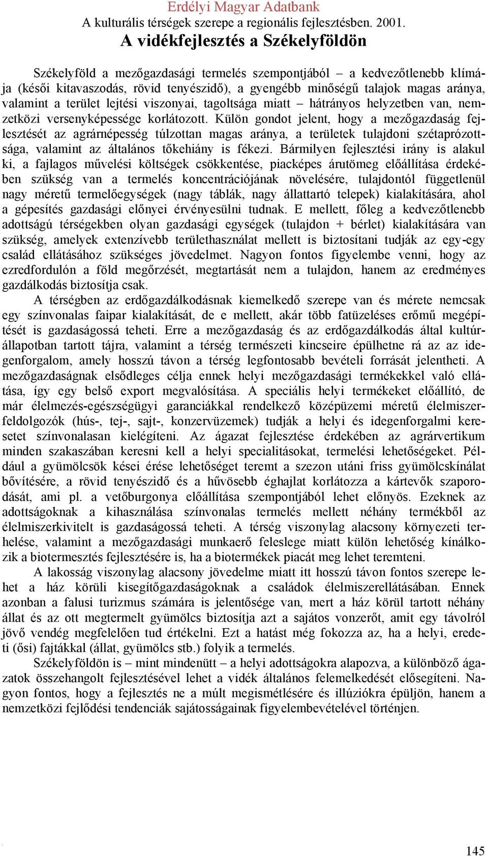 Külön gondot jelent, hogy a mezőgazdaság fejlesztését az agrárnépesség túlzottan magas aránya, a területek tulajdoni szétaprózottsága, valamint az általános tőkehiány is fékezi.