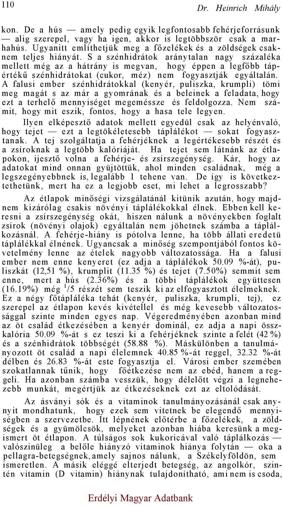 S a szénhidrátok aránytalan nagy százaléka mellett még az a hátrány is megvan, hogy éppen a legfőbb tápértékű szénhidrátokat (cukor, méz) nem fogyasztják egyáltalán.