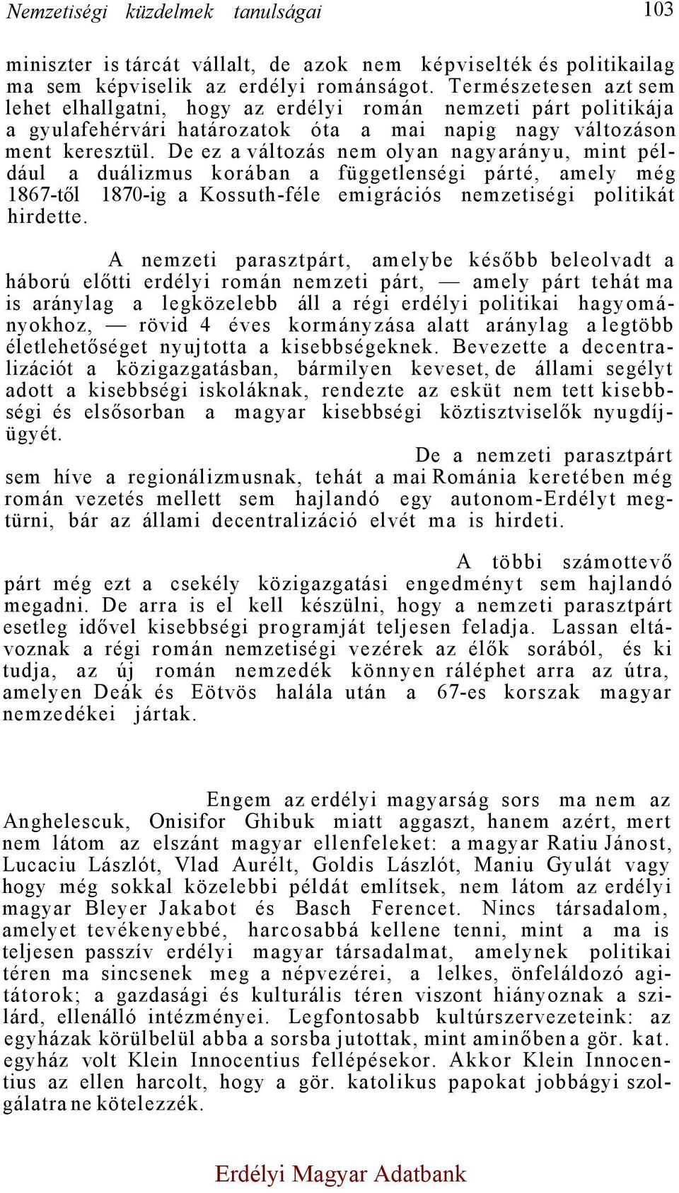 De ez a változás nem olyan nagyarányu, mint például a duálizmus korában a függetlenségi párté, amely még 1867-től 1870-ig a Kossuth-féle emigrációs nemzetiségi politikát hirdette.