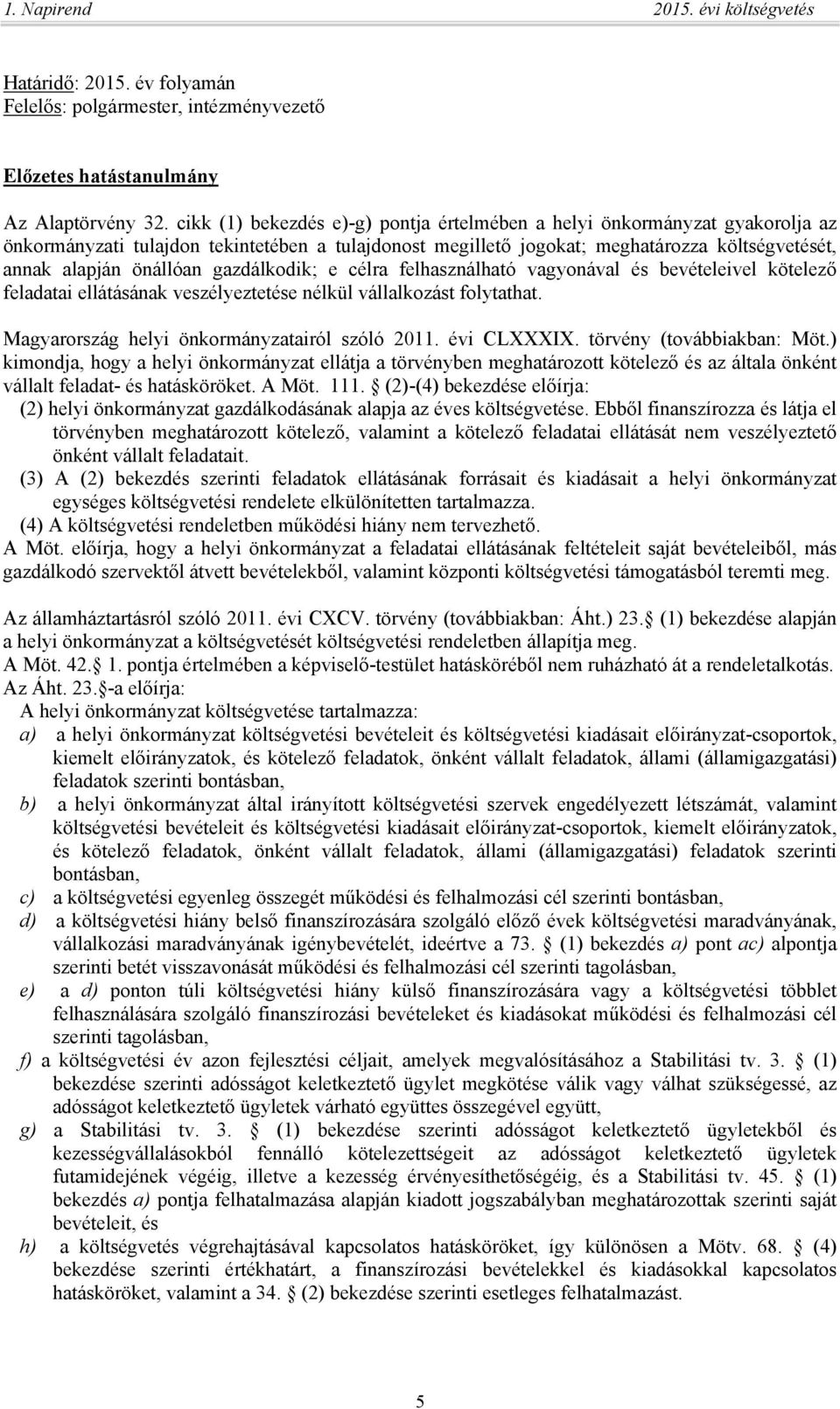 gazdálkodik; e célra felhasználható vagyonával és bevételeivel kötelező feladatai ellátásának veszélyeztetése nélkül vállalkozást folytathat. Magyarország helyi önkormányzatairól szóló 2011.