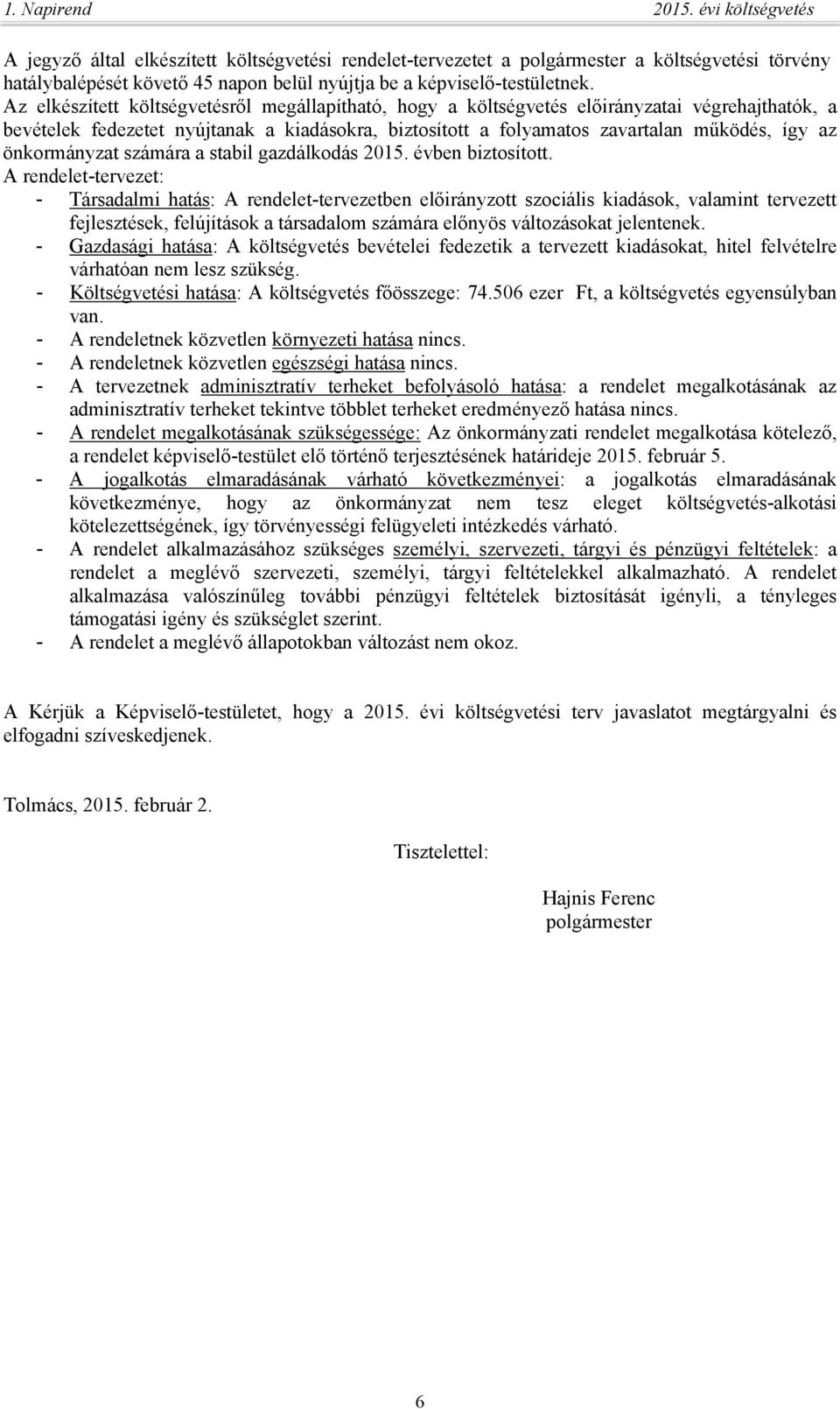 Az elkészített költségvetésről megállapítható, hogy a költségvetés előirányzatai végrehajthatók, a bevételek fedezetet nyújtanak a kiadásokra, biztosított a folyamatos zavartalan működés, így az