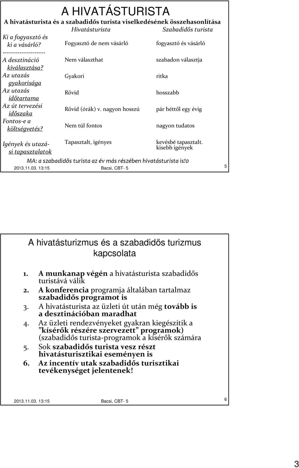 Fogyasztó de nem vásárló Nem választhat Gyakori Rövid Rövid (órák) v.