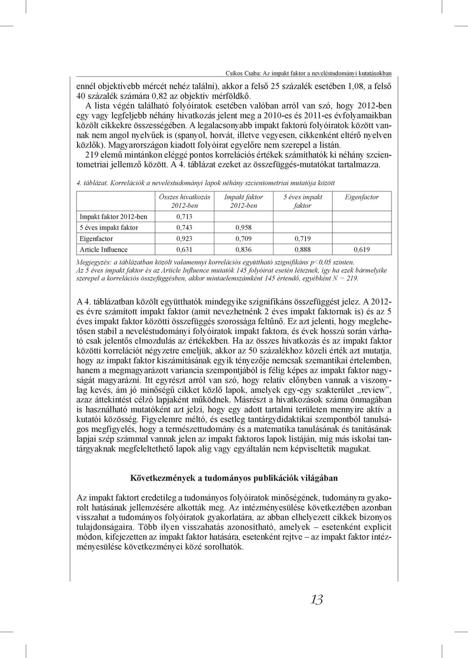 A legalacsonyabb impakt faktorú folyóiratok között vannak nem angol nyelvűek is (spanyol, horvát, illetve vegyesen, cikkenként eltérő nyelven közlők).