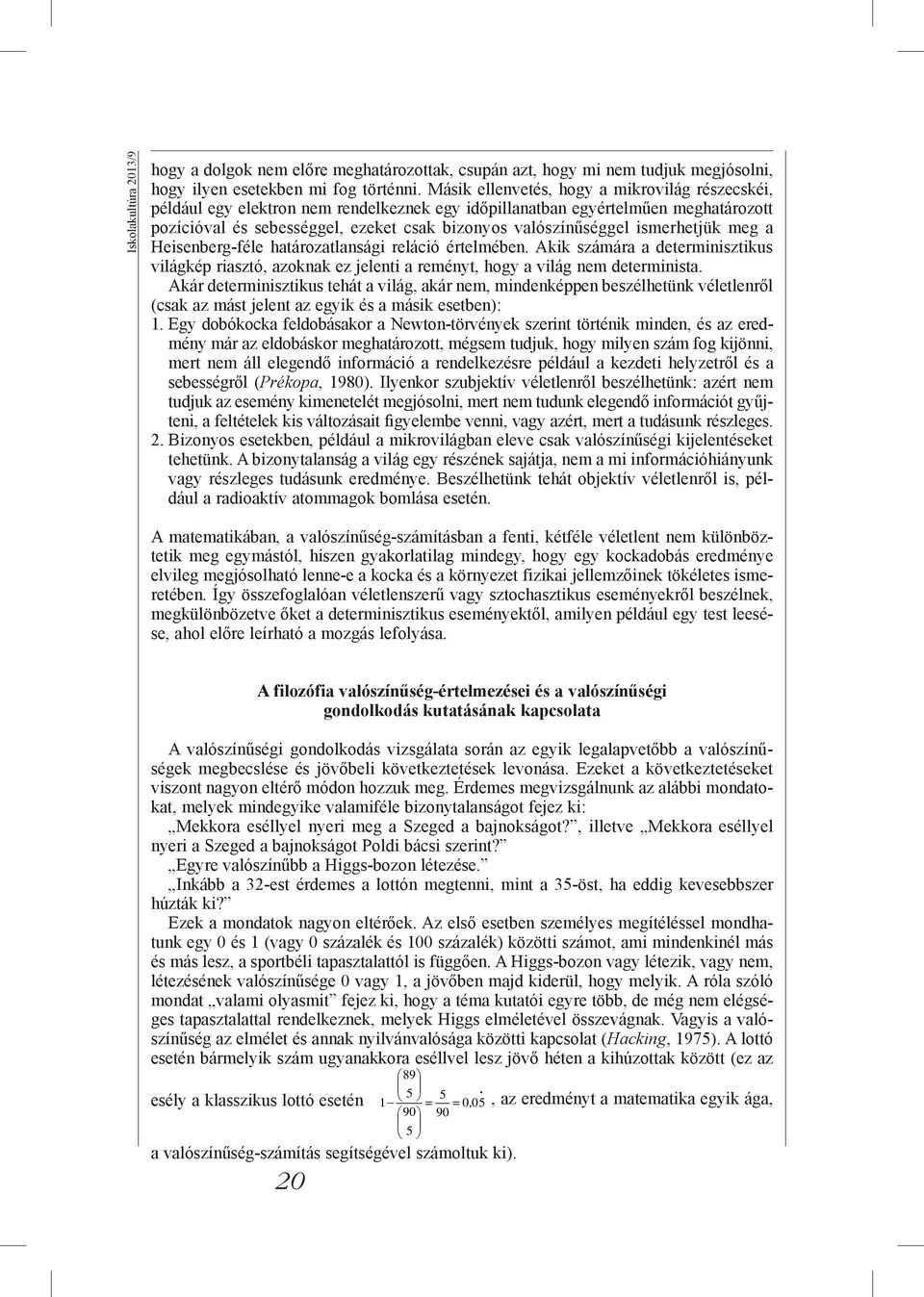 ismerhetjük meg a Heisenberg-féle határozatlansági reláció értelmében. Akik számára a determinisztikus világkép riasztó, azoknak ez jelenti a reményt, hogy a világ nem determinista.