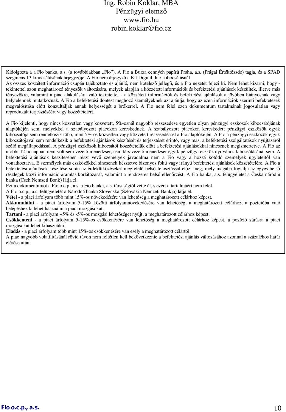 Nem lehet kizárni, hogy - tekintettel azon meghatározó tényezık változására, melyek alapján a közzétett információk és befektetési ajánlások készültek, illetve más tényezıkre, valamint a piac