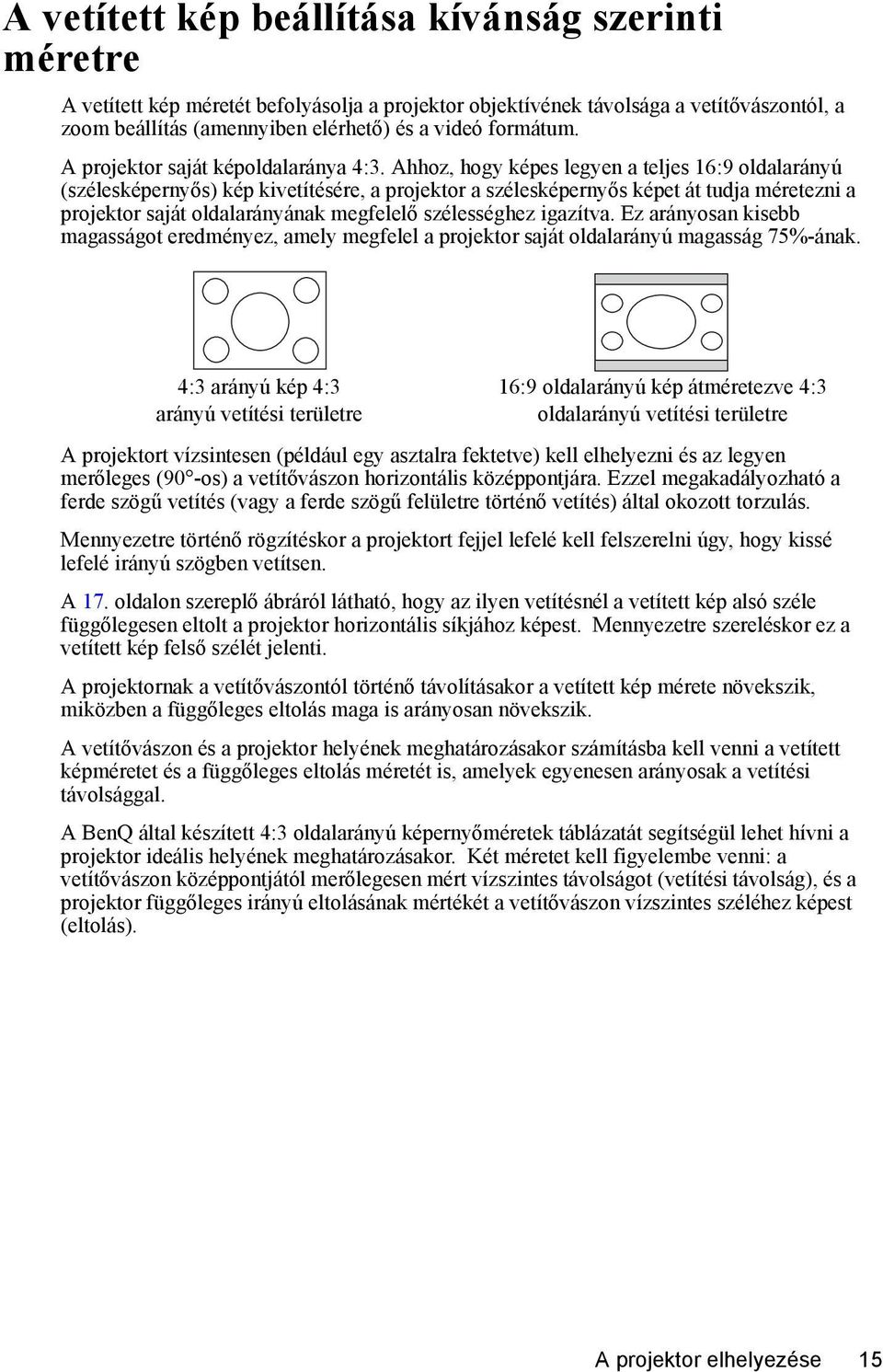 Ahhoz, hogy képes legyen a teljes 16:9 oldalarányú (szélesképernyős) kép kivetítésére, a projektor a szélesképernyős képet át tudja méretezni a projektor saját oldalarányának megfelelő szélességhez