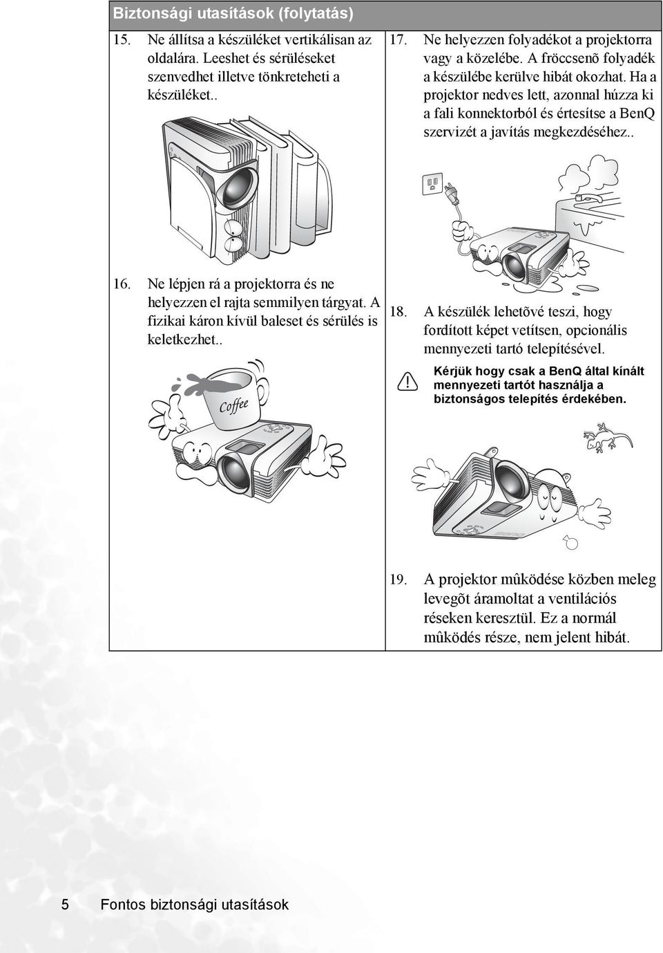 Ha a projektor nedves lett, azonnal húzza ki a fali konnektorból és értesítse a BenQ szervizét a javítás megkezdéséhez.. 16. Ne lépjen rá a projektorra és ne helyezzen el rajta semmilyen tárgyat.
