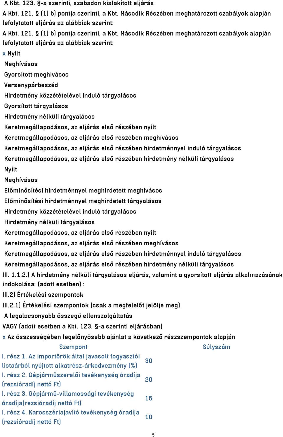 Második Részében meghatározott szabályok alapján lefolytatott eljárás az alábbiak szerint: x Nyílt Meghívásos Gyorsított meghívásos Versenypárbeszéd Hirdetmény közzétételével induló tárgyalásos