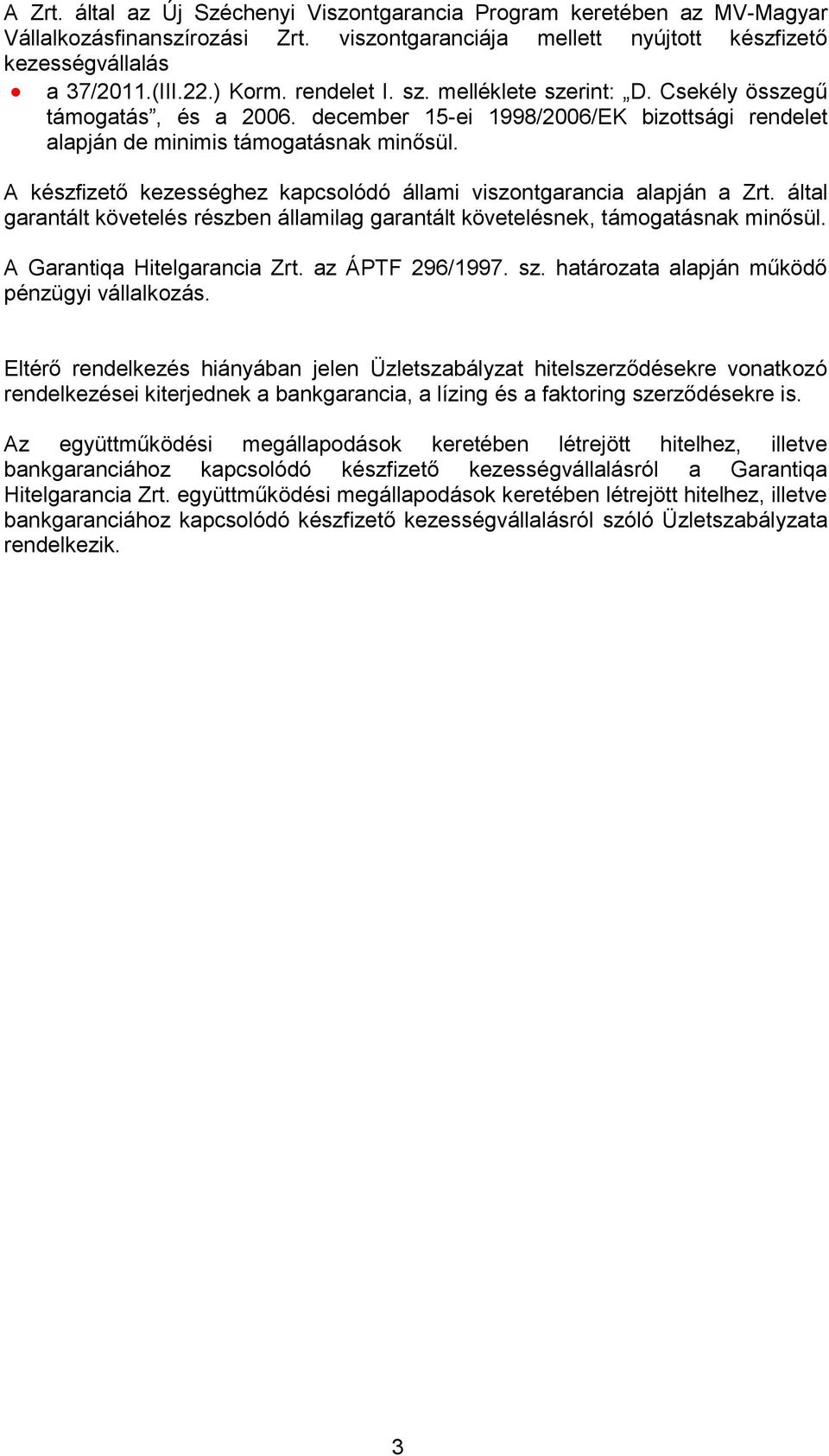 A készfizető kezességhez kapcsolódó állami viszontgarancia alapján a Zrt. által garantált követelés részben államilag garantált követelésnek, támogatásnak minősül. A Garantiqa Hitelgarancia Zrt.