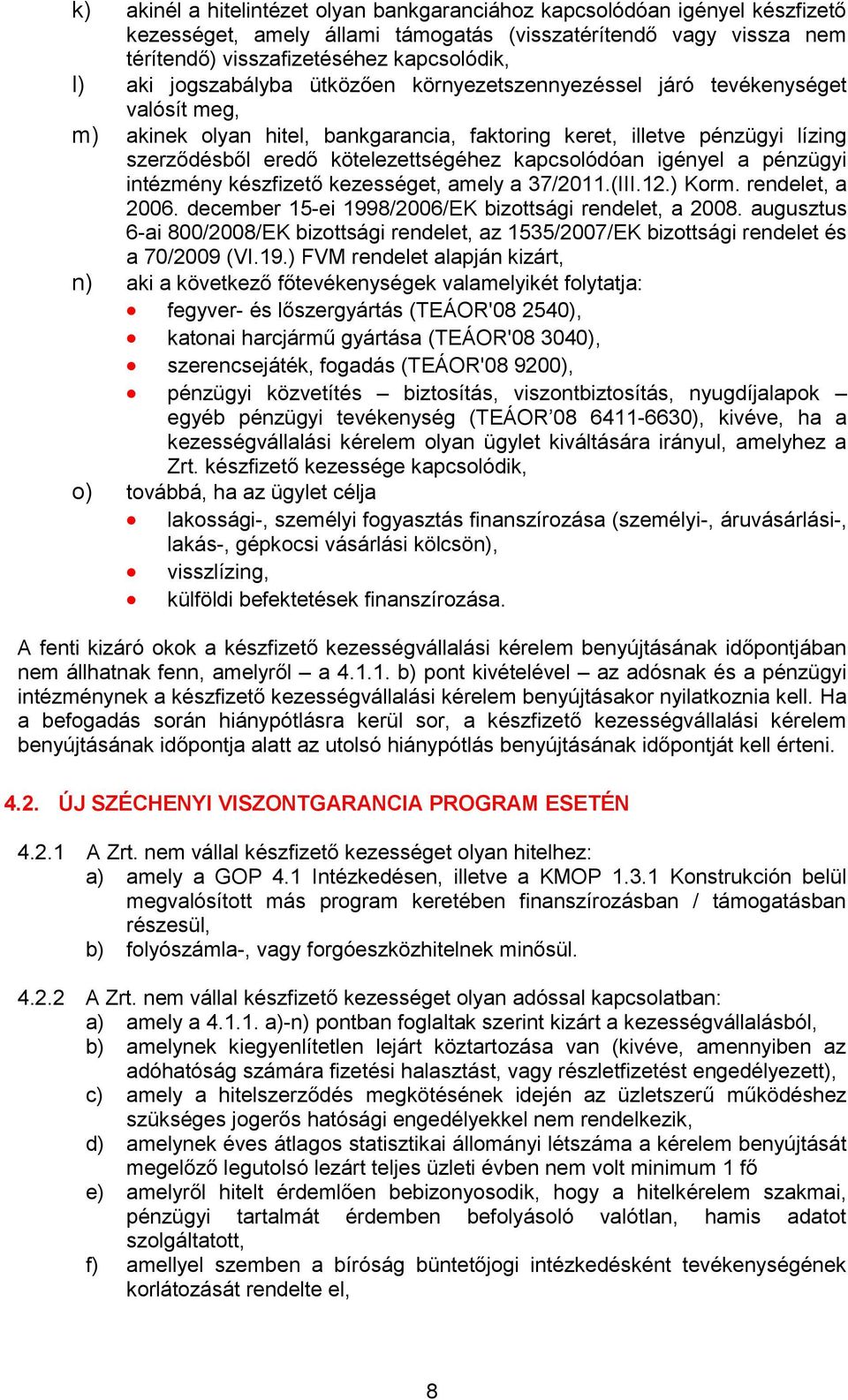 kapcsolódóan igényel a pénzügyi intézmény készfizető kezességet, amely a 37/2011.(III.12.) Korm. rendelet, a 2006. december 15-ei 1998/2006/EK bizottsági rendelet, a 2008.