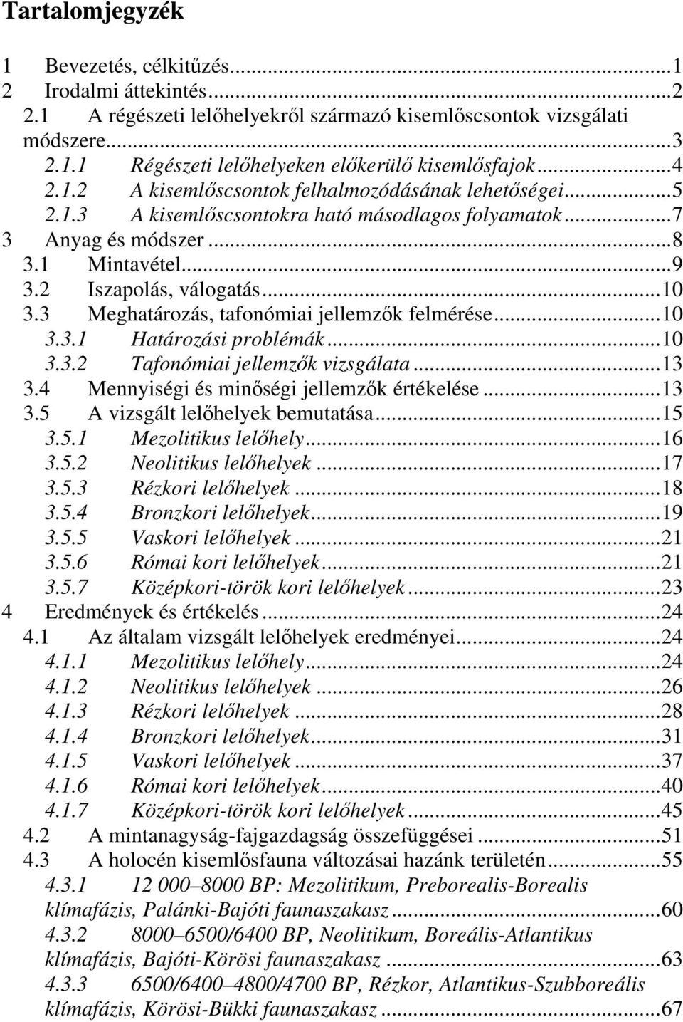 3 Meghatározás, tafonómiai jellemzők felmérése...10 3.3.1 Határozási problémák...10 3.3.2 Tafonómiai jellemzők vizsgálata...13 3.4 Mennyiségi és minőségi jellemzők értékelése...13 3.5 A vizsgált lelőhelyek bemutatása.