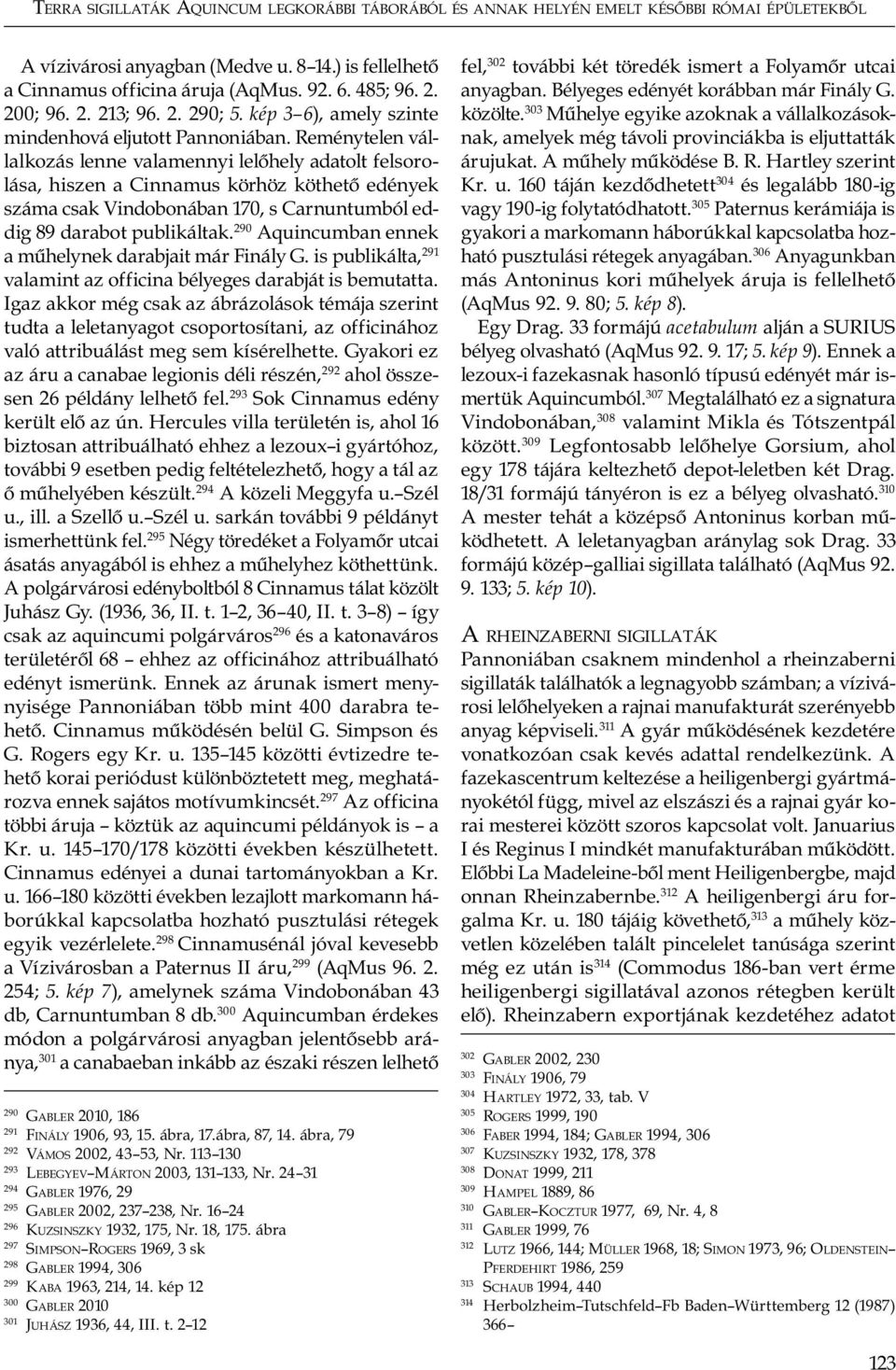 Reménytelen vállalkozás lenne valamennyi lelőhely adatolt felsorolása, hiszen a Cinnamus körhöz köthető edények száma csak Vindobonában 170, s Carnuntumból eddig 89 darabot publikáltak.