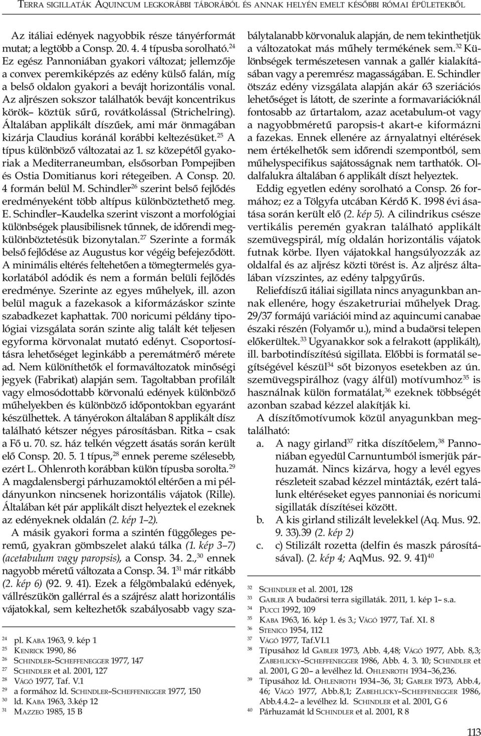 Az aljrészen sokszor találhatók bevájt koncentrikus körök köztük sűrű, rovátkolással (Strichelring). Általában applikált díszűek, ami már önmagában kizárja Claudius koránál korábbi keltezésüket.