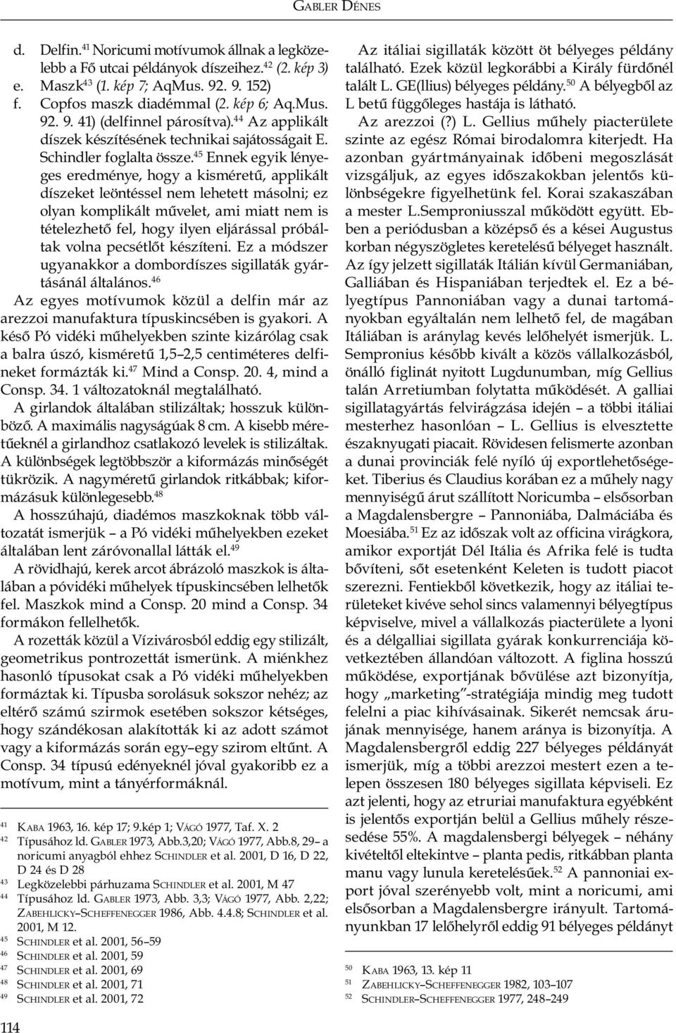 45 Ennek egyik lényeges eredménye, hogy a kisméretű, applikált díszeket leöntéssel nem lehetett másolni; ez olyan komplikált művelet, ami miatt nem is tételezhető fel, hogy ilyen eljárással próbáltak