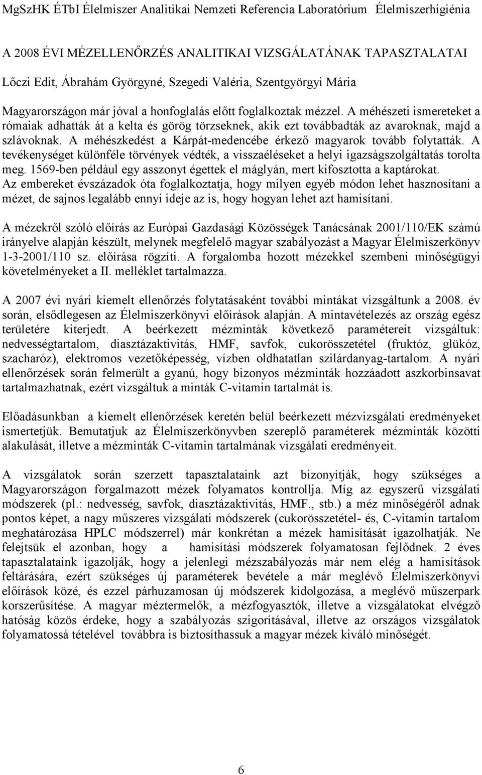 A méhészkedést a Kárpát-medencébe érkezı magyarok tovább folytatták. A tevékenységet különféle törvények védték, a visszaéléseket a helyi igazságszolgáltatás torolta meg.