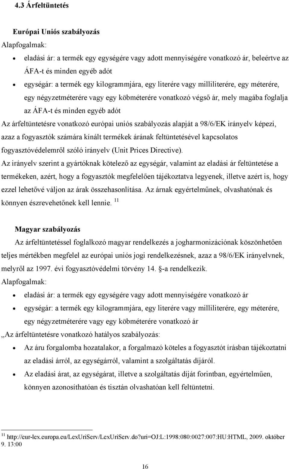 vonatkozó európai uniós szabályozás alapját a 98/6/EK irányelv képezi, azaz a fogyasztók számára kínált termékek árának feltüntetésével kapcsolatos fogyasztóvédelemről szóló irányelv (Unit Prices