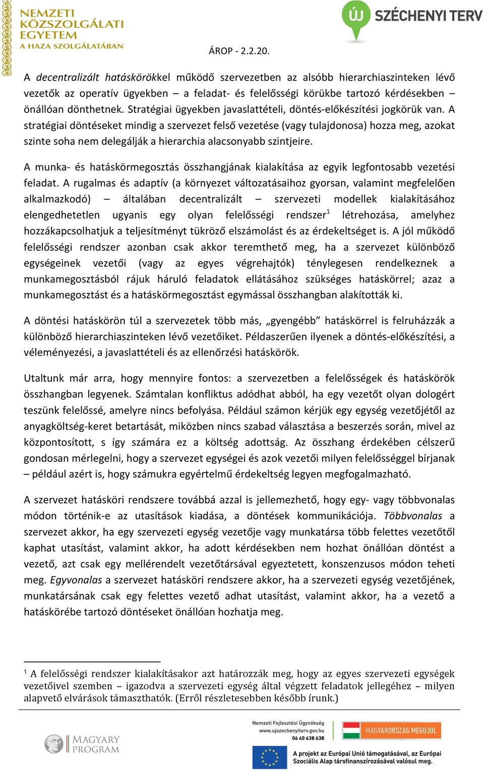 A stratégiai döntéseket mindig a szervezet felső vezetése (vagy tulajdonosa) hozza meg, azokat szinte soha nem delegálják a hierarchia alacsonyabb szintjeire.