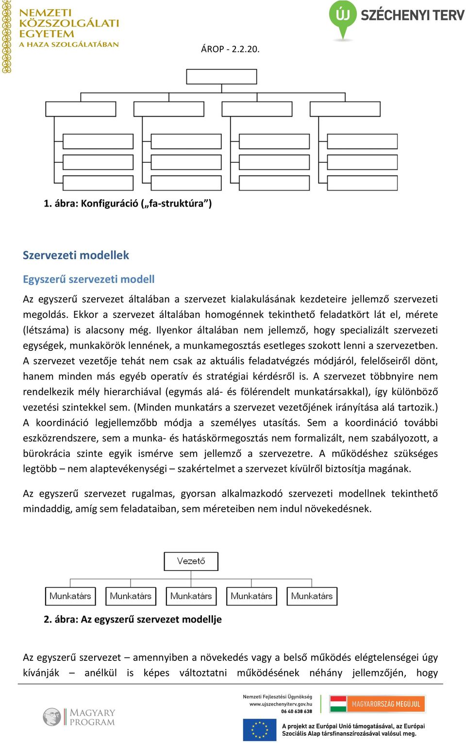 Ilyenkor általában nem jellemző, hogy specializált szervezeti egységek, munkakörök lennének, a munkamegosztás esetleges szokott lenni a szervezetben.