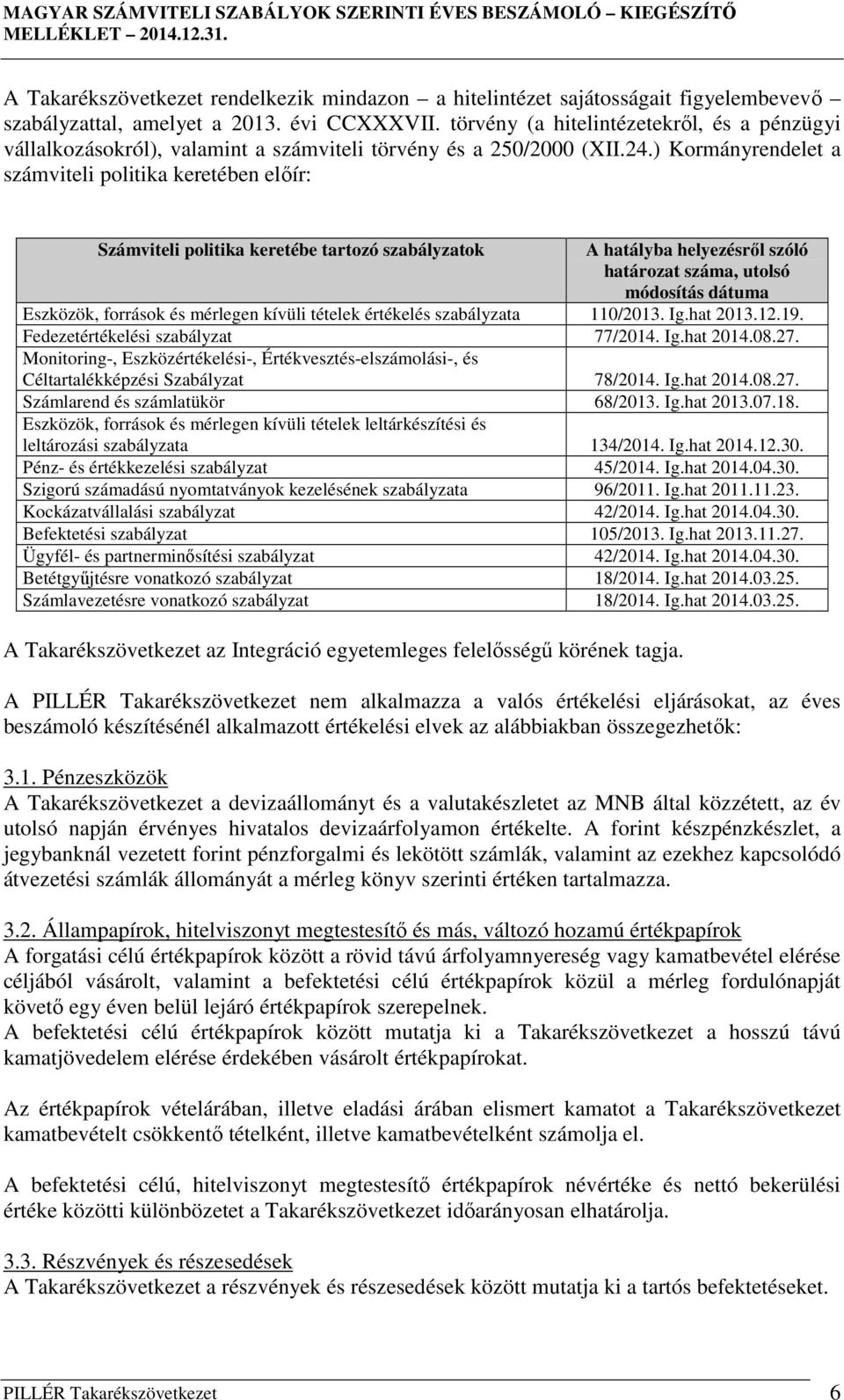 ) Kormányrendelet a számviteli politika keretében előír: Számviteli politika keretébe tartozó szabályzatok A hatályba helyezésről szóló határozat száma, utolsó módosítás dátuma Eszközök, források és