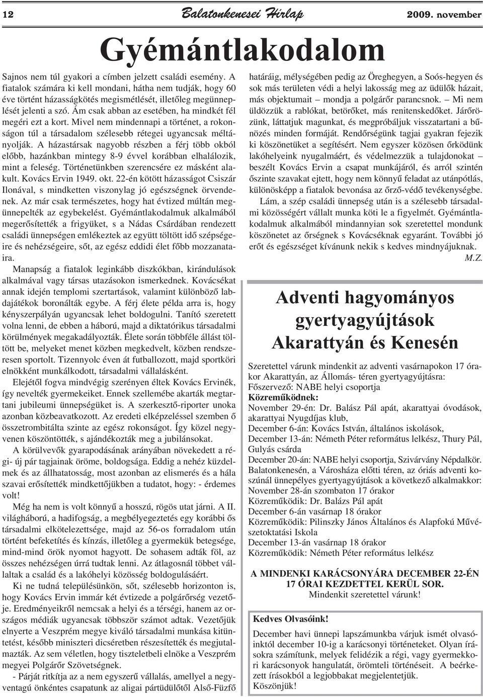 Ám csak abban az esetében, ha mindkét fél megéri ezt a kort. Mivel nem mindennapi a történet, a rokonságon túl a társadalom szélesebb rétegei ugyancsak méltányolják.