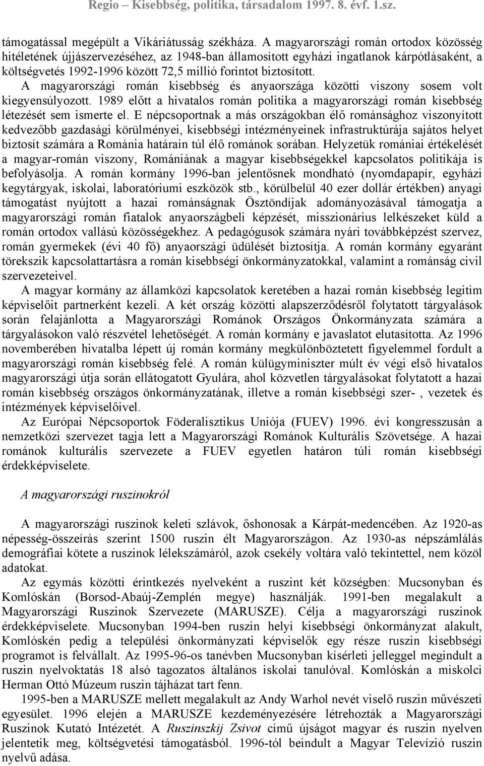 A magyarországi román kisebbség és anyaországa közötti viszony sosem volt kiegyensúlyozott. 1989 előtt a hivatalos román politika a magyarországi román kisebbség létezését sem ismerte el.