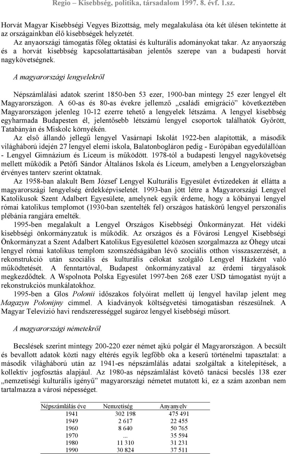 A magyarországi lengyelekről Népszámlálási adatok szerint 1850-ben 53 ezer, 1900-ban mintegy 25 ezer lengyel élt Magyarországon.