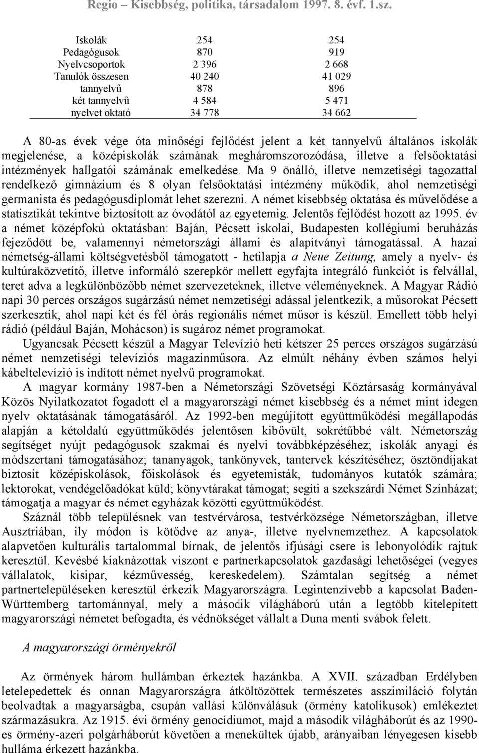 Ma 9 önálló, illetve nemzetiségi tagozattal rendelkező gimnázium és 8 olyan felsőoktatási intézmény működik, ahol nemzetiségi germanista és pedagógusdiplomát lehet szerezni.