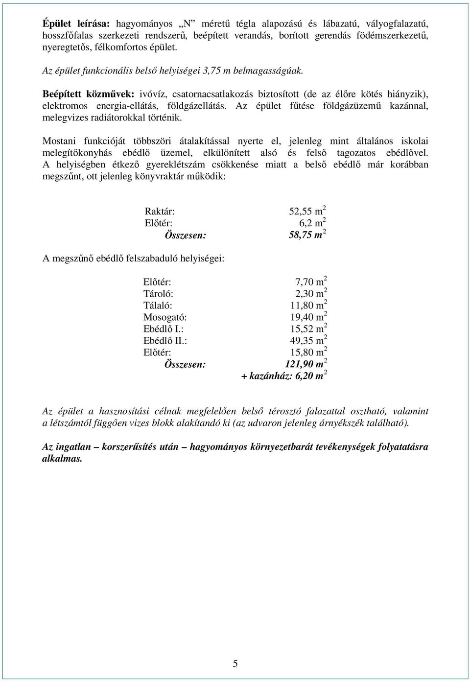 Beépített közművek: ivóvíz, csatornacsatlakozás biztosított (de az élőre kötés hiányzik), elektromos energia-ellátás, földgázellátás.