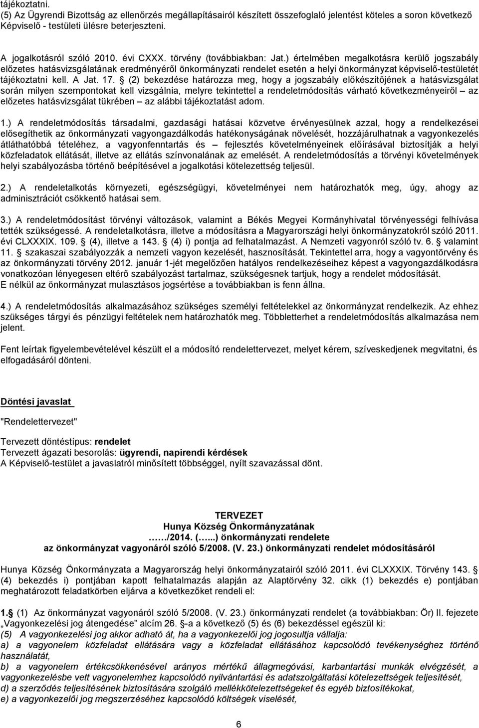 ) értelmében megalkotásra kerülő jogszabály előzetes hatásvizsgálatának eredményéről önkormányzati rendelet esetén a helyi önkormányzat képviselő-testületét tájékoztatni kell. A Jat. 17.