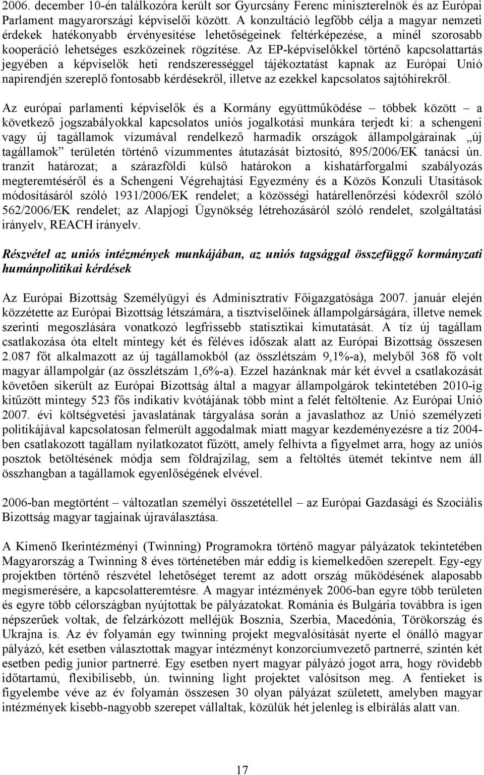 Az EP-képviselőkkel történő kapcsolattartás jegyében a képviselők heti rendszerességgel tájékoztatást kapnak az Európai Unió napirendjén szereplő fontosabb kérdésekről, illetve az ezekkel kapcsolatos