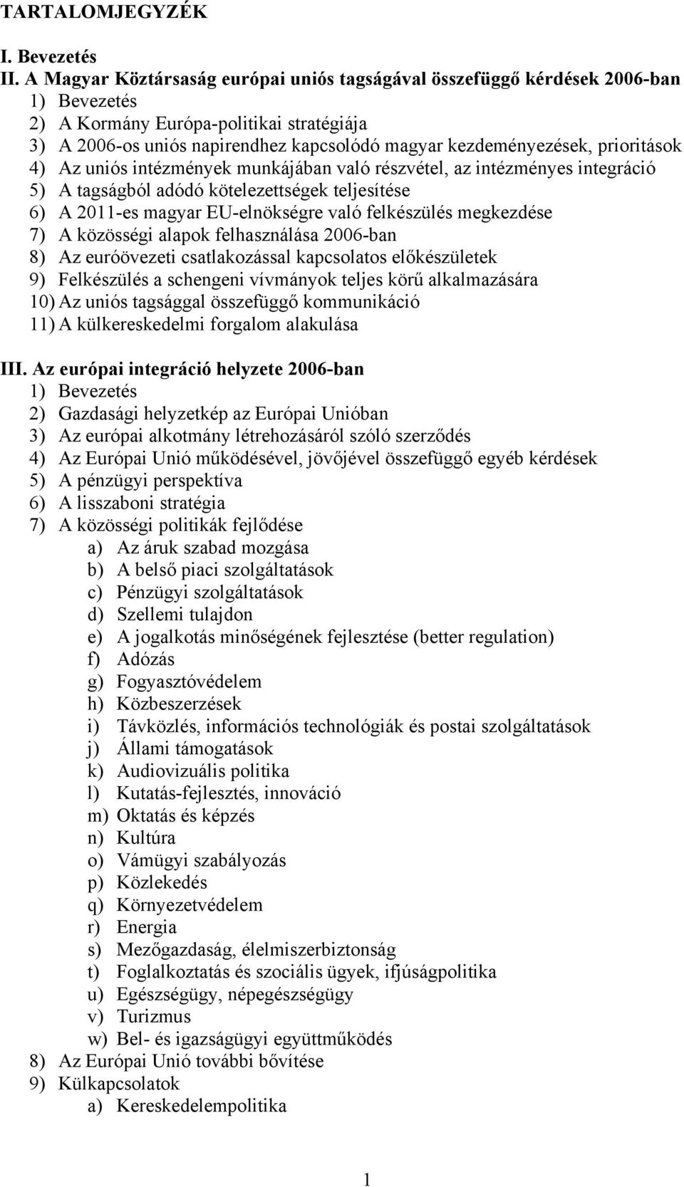 prioritások 4) Az uniós intézmények munkájában való részvétel, az intézményes integráció 5) A tagságból adódó kötelezettségek teljesítése 6) A 2011-es magyar EU-elnökségre való felkészülés megkezdése