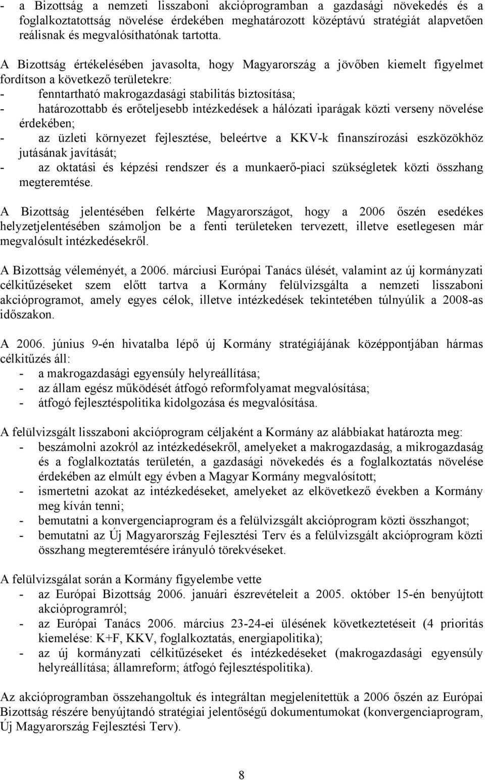 A Bizottság értékelésében javasolta, hogy Magyarország a jövőben kiemelt figyelmet fordítson a következő területekre: - fenntartható makrogazdasági stabilitás biztosítása; - határozottabb és