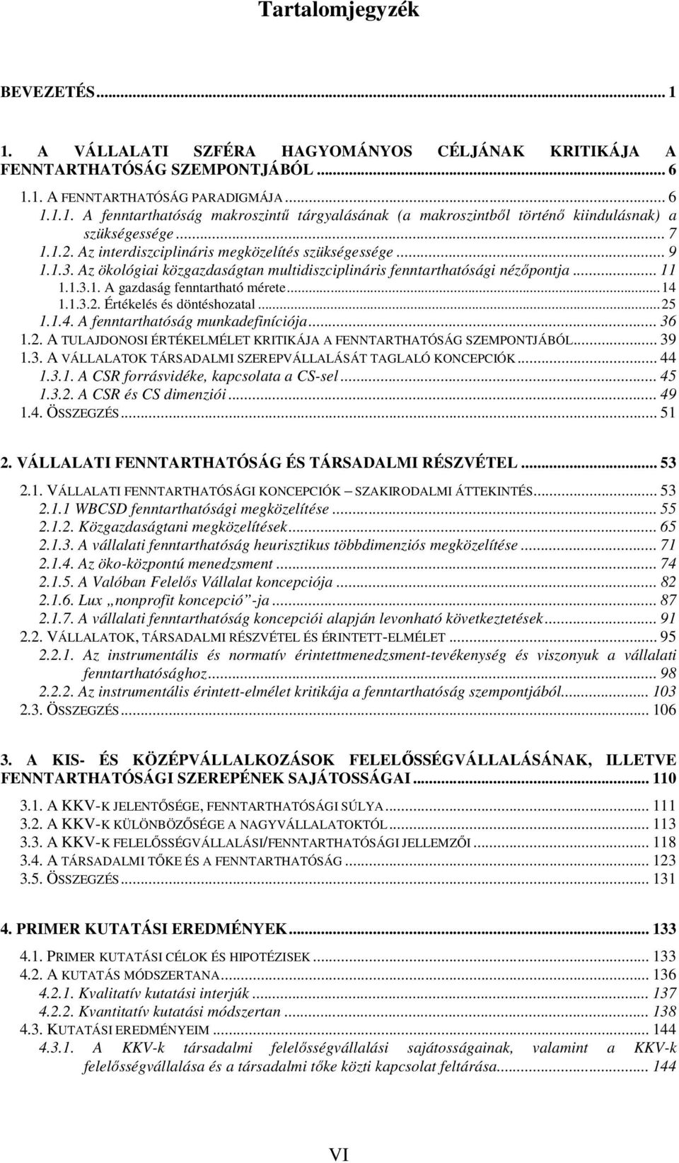 ..14 1.1.3.2. Értékelés és döntéshozatal...25 1.1.4. A fenntarthatóság munkadefiníciója... 36 1.2. A TULAJDONOSI ÉRTÉKELMÉLET KRITIKÁJA A FENNTARTHATÓSÁG SZEMPONTJÁBÓL... 39 1.3. A VÁLLALATOK TÁRSADALMI SZEREPVÁLLALÁSÁT TAGLALÓ KONCEPCIÓK.