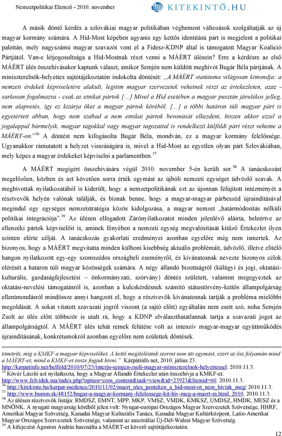 Van-e létjogosultsága a Híd-Mostnak részt venni a MÁÉRT ülésein? Erre a kérdésre az első MÁÉRT ülés összehívásakor kaptunk választ, amikor Semjén nem küldött meghívót Bugár Béla pártjának.